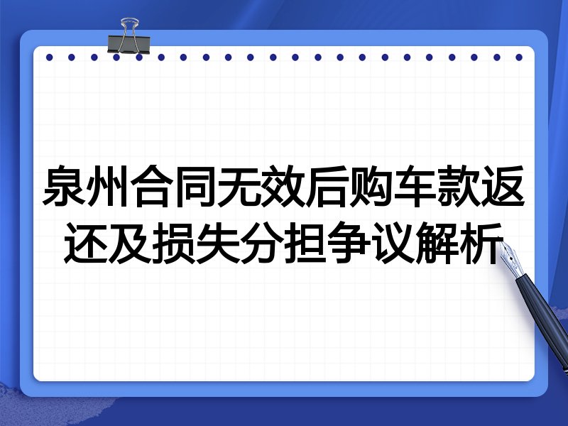 泉州合同无效后购车款返还及损失分担争议解析