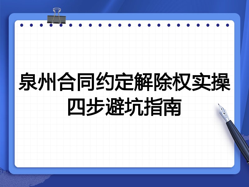 泉州合同约定解除权实操四步避坑指南