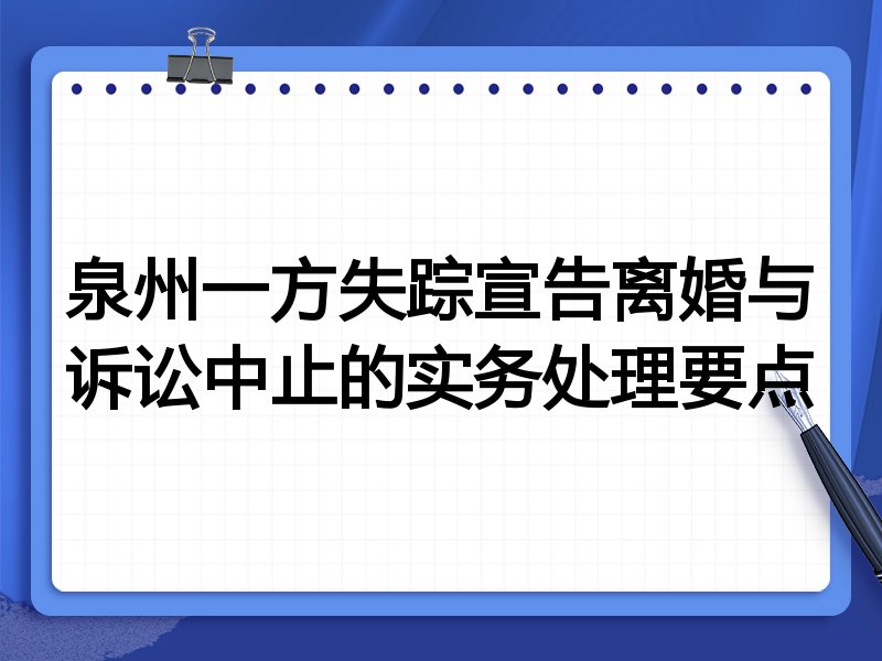 泉州一方失踪宣告离婚与诉讼中止的实务处理要点