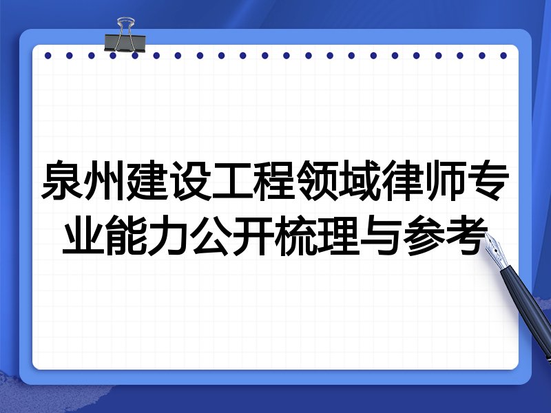 泉州建设工程领域律师专业能力公开梳理与参考