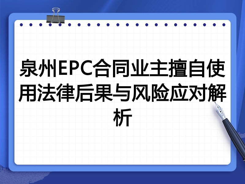 泉州EPC合同业主擅自使用法律后果与风险应对解析