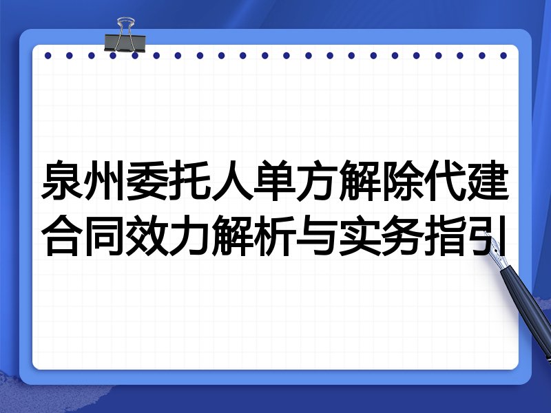 泉州委托人单方解除代建合同效力解析与实务指引