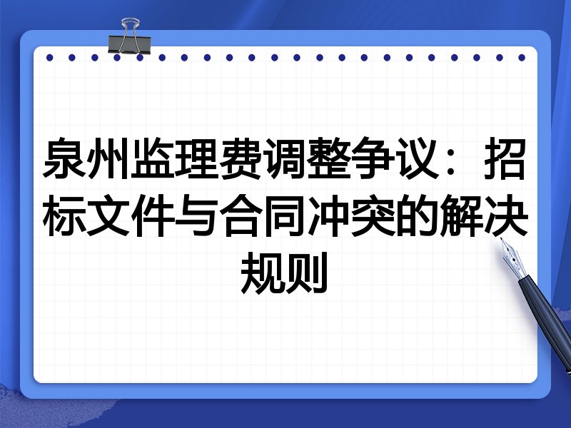 泉州监理费调整争议:招标文件与合同冲突的解决规则