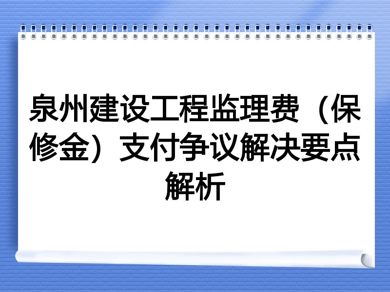泉州建设工程监理费（保修金）支付争议解决要点解析