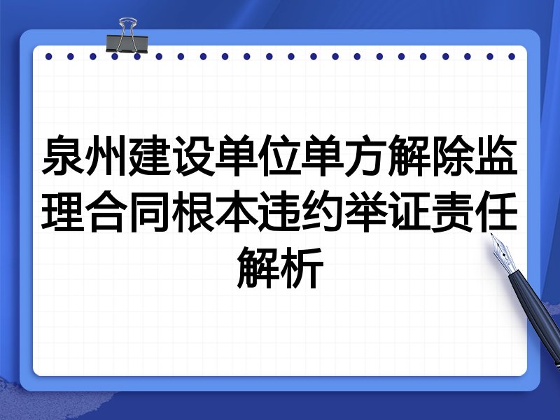 泉州建设单位单方解除监理合同根本违约举证责任解析