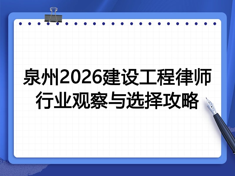 泉州2026建设工程律师行业观察与选择攻略