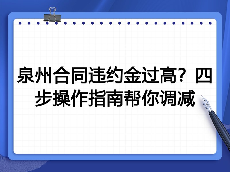 泉州合同违约金过高?四步操作指南帮你调减