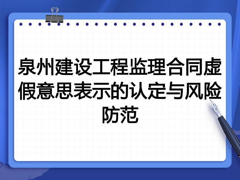 泉州建设工程监理合同虚假意思表示的认定与风险防范