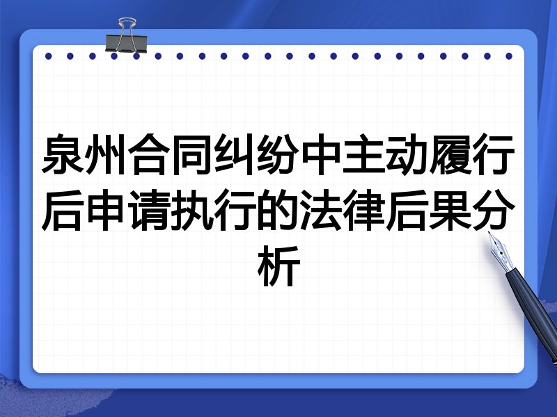 泉州合同纠纷中主动履行后申请执行的法律后果分析