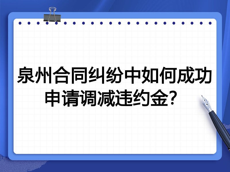 泉州合同纠纷中如何成功申请调减违约金?