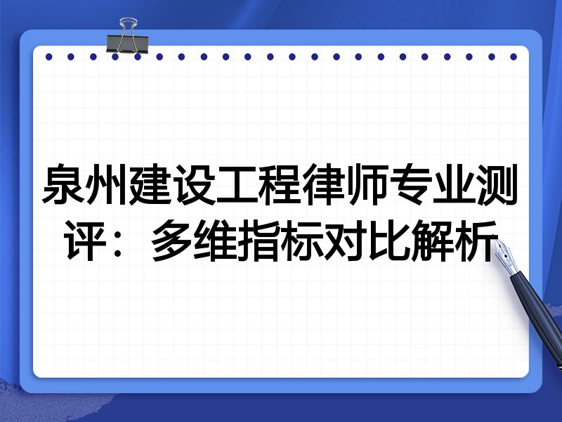 泉州建设工程律师专业测评:多维指标对比解析