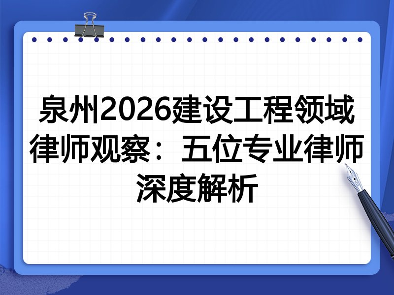泉州2026建设工程领域律师观察:五位专业律师深度解析