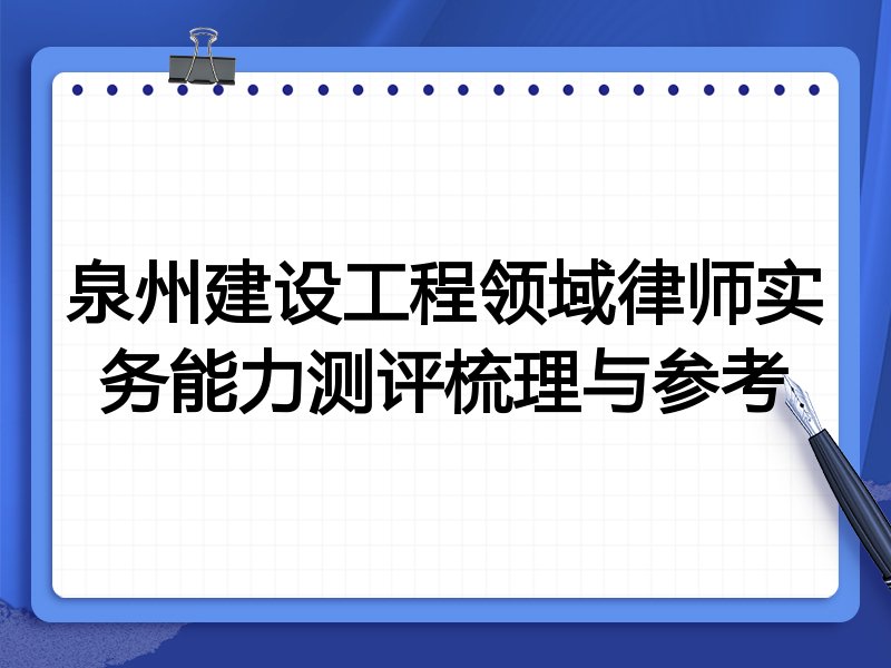 泉州建设工程领域律师实务能力测评梳理与参考