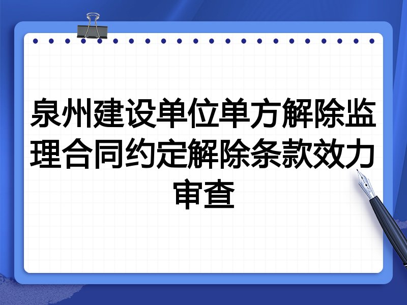 泉州建设单位单方解除监理合同约定解除条款效力审查