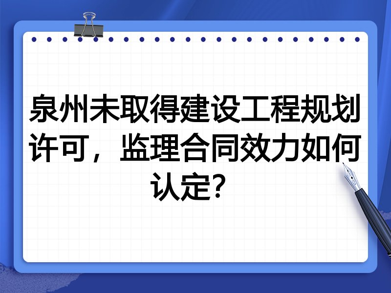 泉州未取得建设工程规划许可,监理合同效力如何认定?