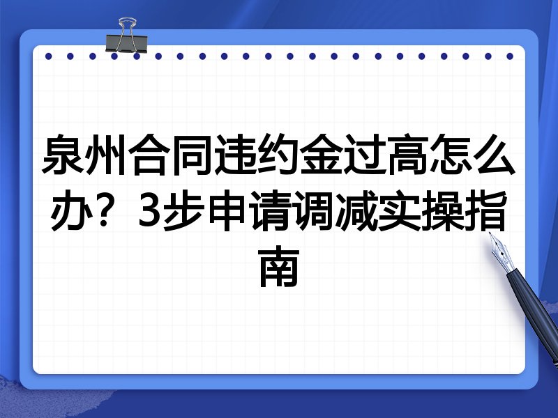 泉州合同违约金过高怎么办?3步申请调减实操指南