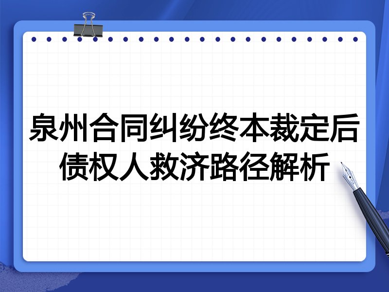 泉州合同纠纷终本裁定后债权人救济路径解析