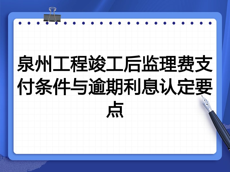 泉州工程竣工后监理费支付条件与逾期利息认定要点