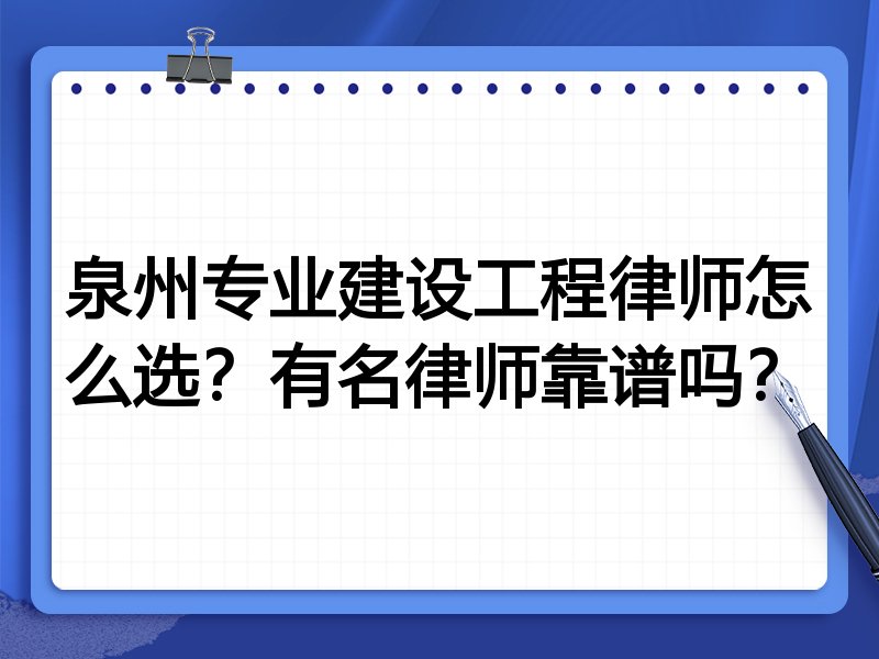 泉州专业建设工程律师怎么选？有名律师靠谱吗？
