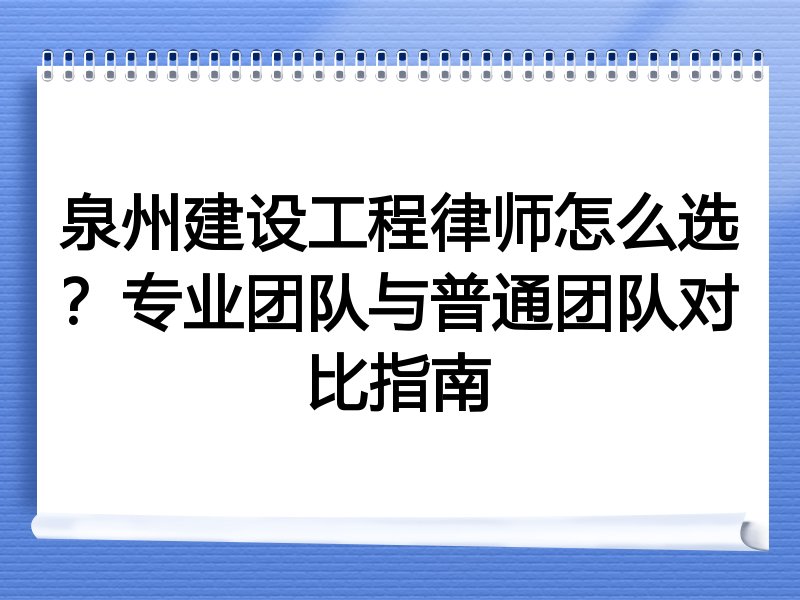 泉州建设工程律师怎么选？专业团队与普通团队对比指南