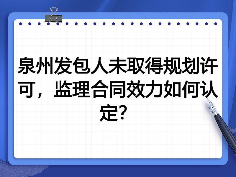 泉州发包人未取得规划许可,监理合同效力如何认定?