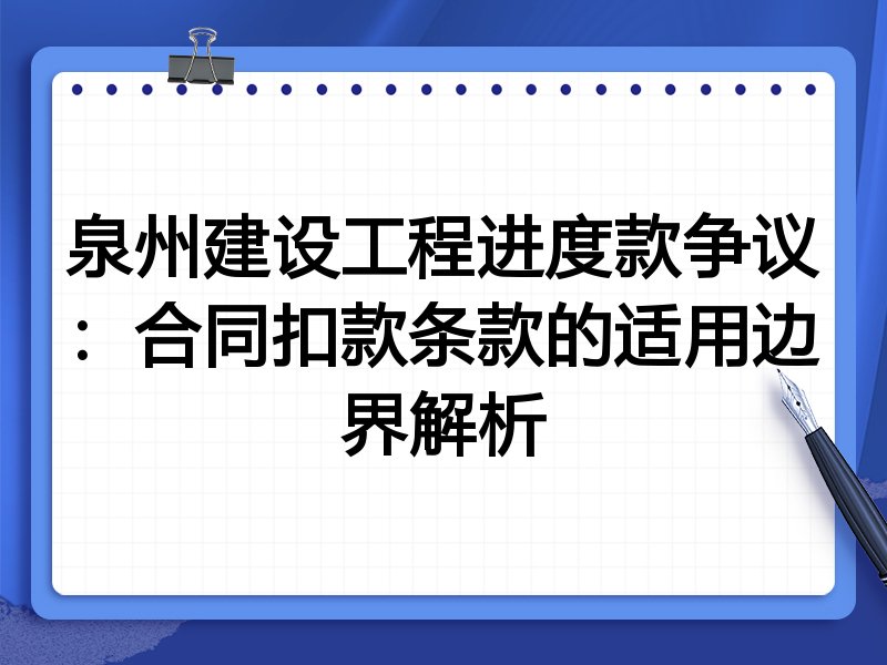 泉州建设工程进度款争议:合同扣款条款的适用边界解析