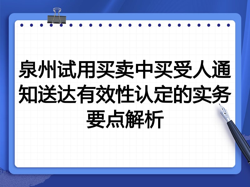 泉州试用买卖中买受人通知送达有效性认定的实务要点解析