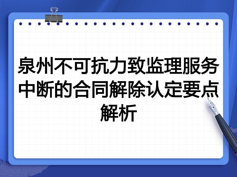 泉州不可抗力致监理服务中断的合同解除认定要点解析