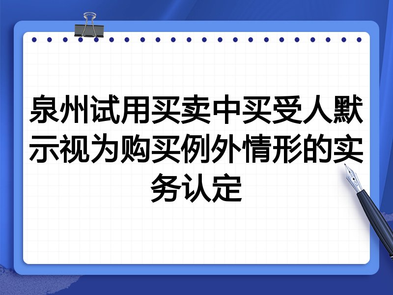 泉州试用买卖中买受人默示视为购买例外情形的实务认定