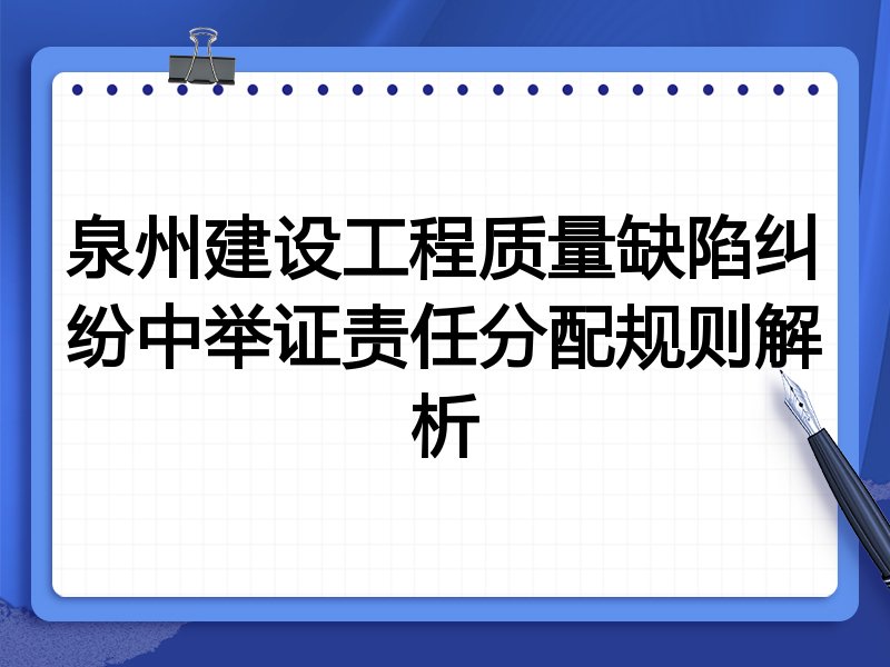 泉州建设工程质量缺陷纠纷中举证责任分配规则解析