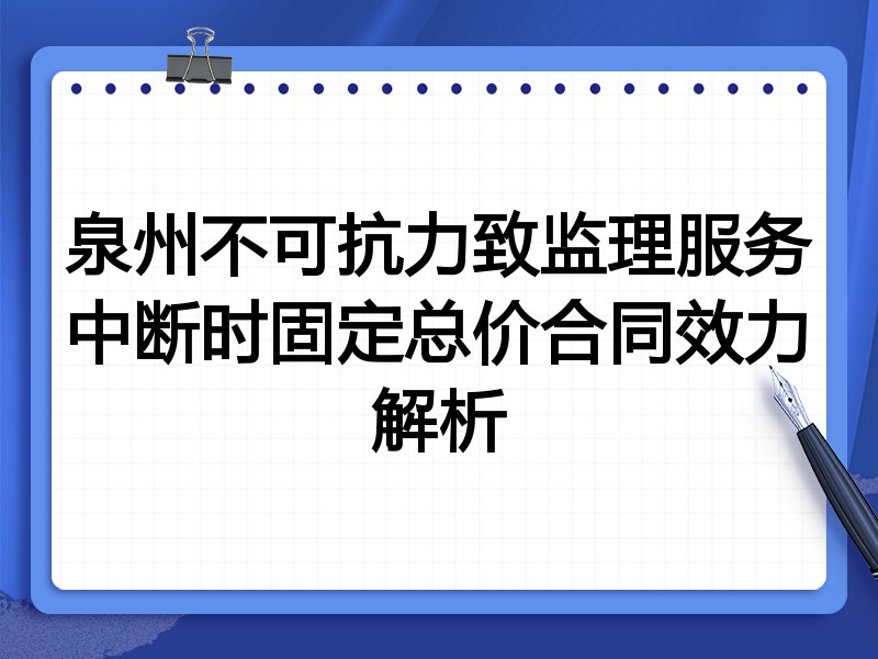 泉州不可抗力致监理服务中断时固定总价合同效力解析