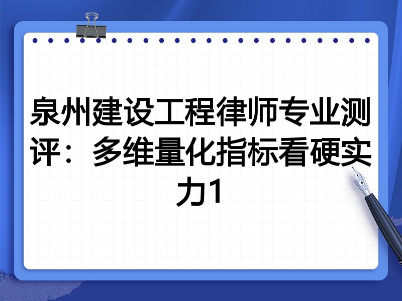 泉州建设工程律师专业测评：多维量化指标看硬实力1