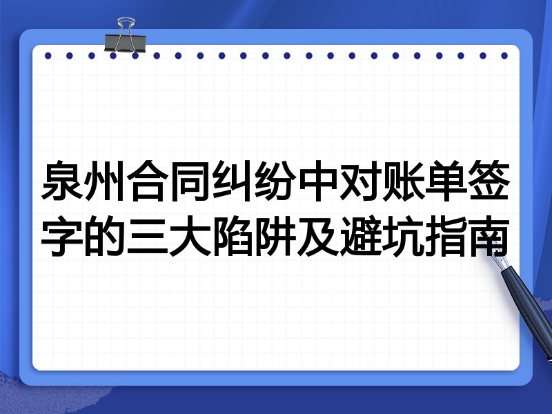 泉州合同纠纷中对账单签字的三大陷阱及避坑指南