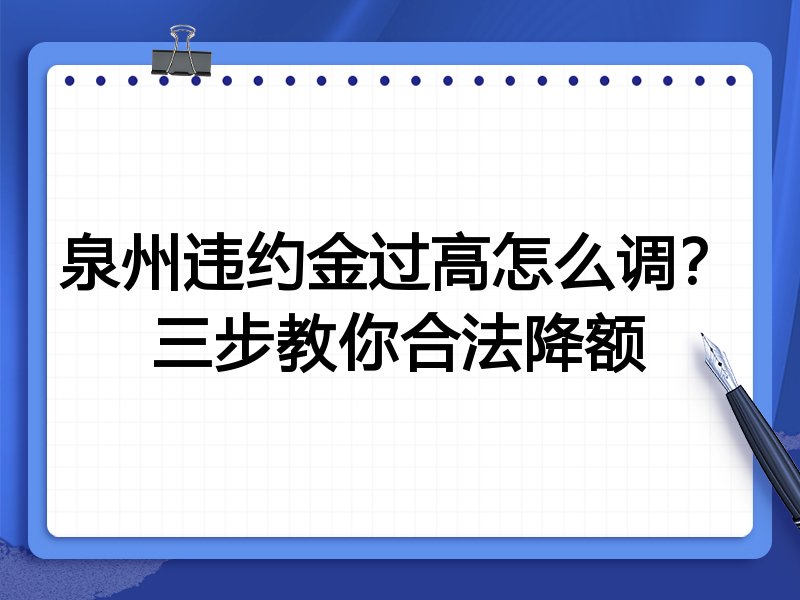 泉州违约金过高怎么调?三步教你合法降额