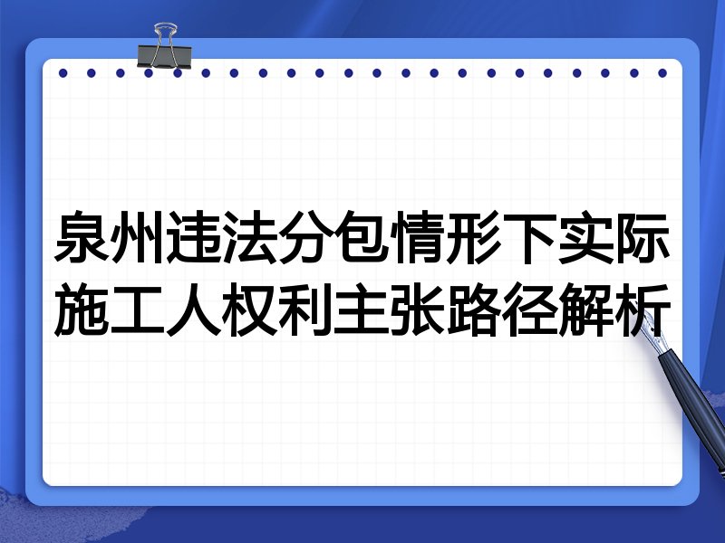 泉州违法分包情形下实际施工人权利主张路径解析