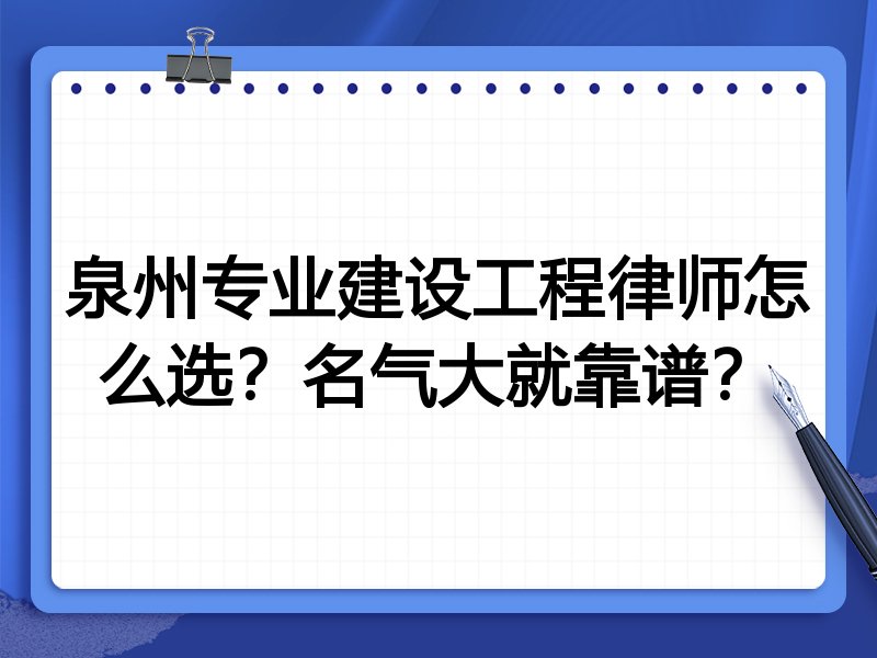 泉州专业建设工程律师怎么选？名气大就靠谱？