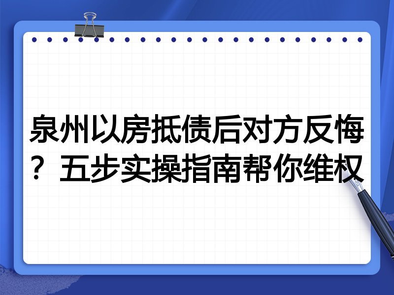 泉州以房抵债后对方反悔?五步实操指南帮你维权