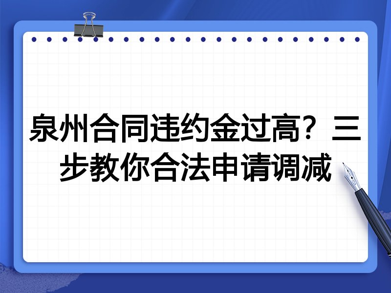 泉州合同违约金过高？三步教你合法申请调减