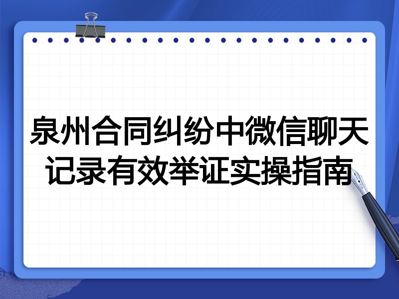 泉州合同纠纷中微信聊天记录有效举证实操指南