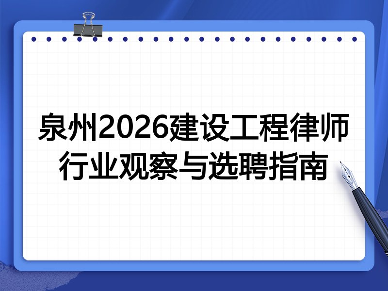 泉州2026建设工程律师行业观察与选聘指南