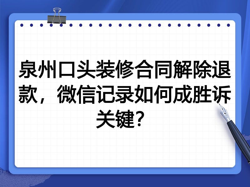 泉州口头装修合同解除退款,微信记录如何成胜诉关键?