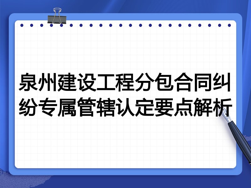 泉州建设工程分包合同纠纷专属管辖认定要点解析