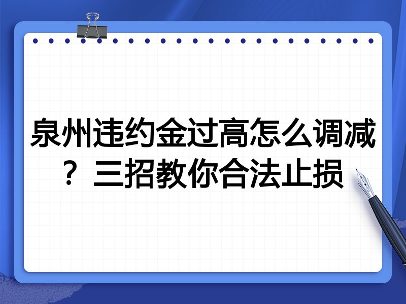 泉州违约金过高怎么调减?三招教你合法止损