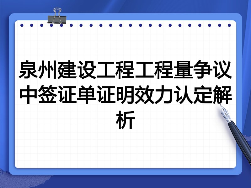 泉州建设工程工程量争议中签证单证明效力认定解析