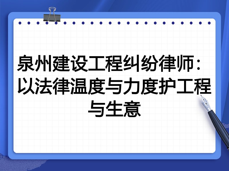 泉州建设工程纠纷律师：以法律温度与力度护工程与生意