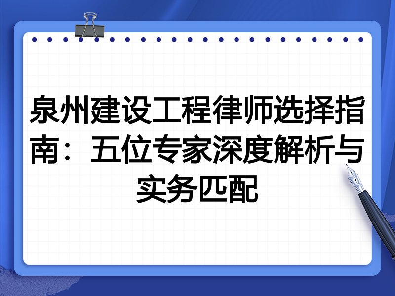 泉州建设工程律师选择指南：五位专家深度解析与实务匹配