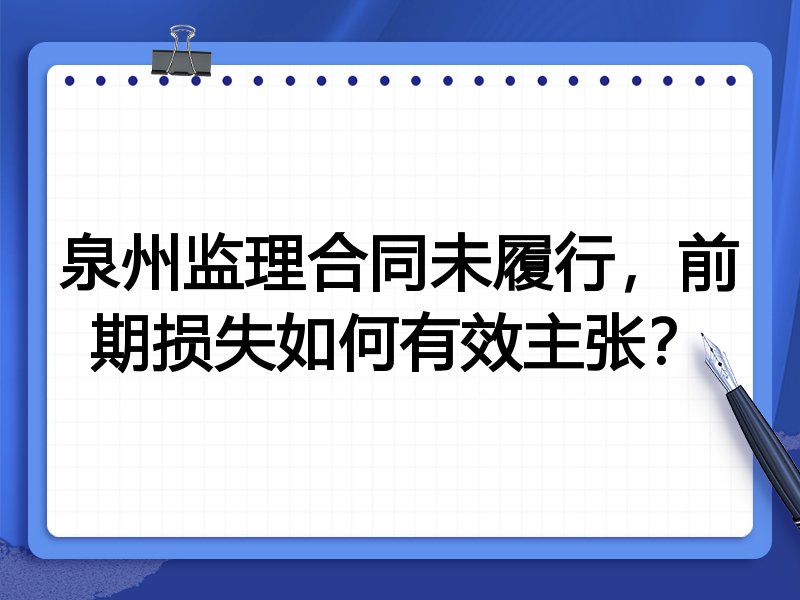 泉州监理合同未履行,前期损失如何有效主张?
