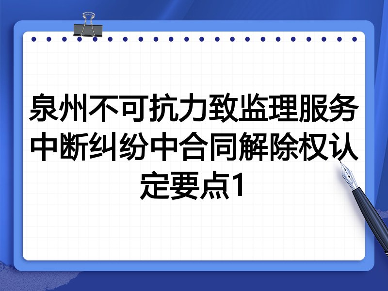 泉州不可抗力致监理服务中断纠纷中合同解除权认定要点1