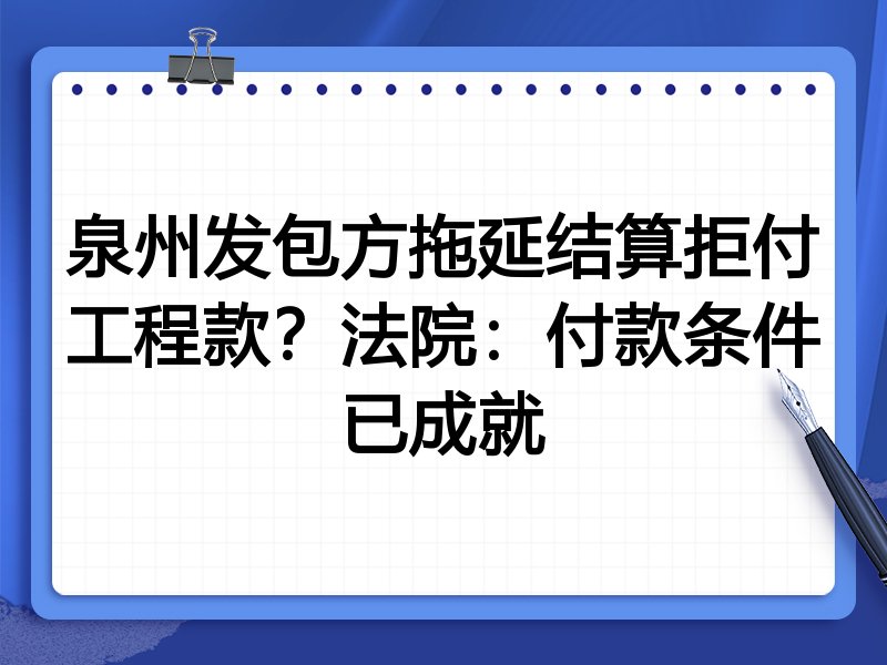 泉州发包方拖延结算拒付工程款？法院：付款条件已成就