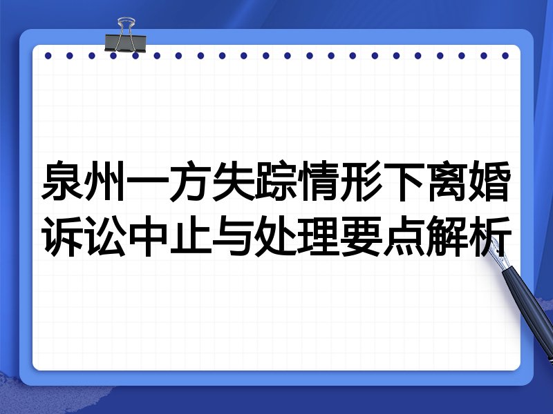 泉州一方失踪情形下离婚诉讼中止与处理要点解析